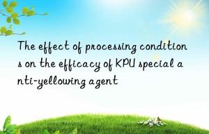 the effect of processing conditions on the efficacy of kpu special anti-yellowing agent