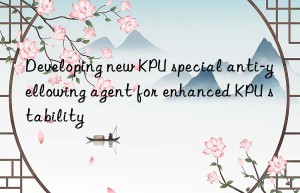 developing new kpu special anti-yellowing agent for enhanced kpu stability