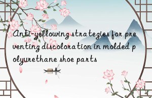anti-yellowing strategies for preventing discoloration in molded polyurethane shoe parts