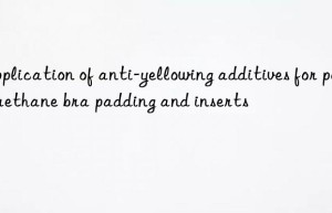 application of anti-yellowing additives for polyurethane bra padding and inserts