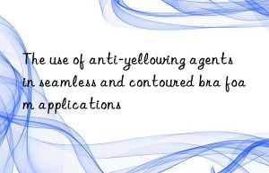 the use of anti-yellowing agents in seamless and contoured bra foam applications