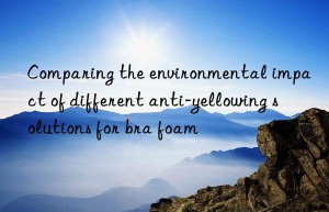comparing the environmental impact of different anti-yellowing solutions for bra foam