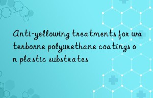 anti-yellowing treatments for waterborne polyurethane coatings on plastic substrates