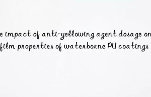 the impact of anti-yellowing agent dosage on the film properties of waterborne pu coatings