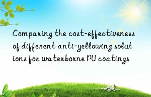 comparing the cost-effectiveness of different anti-yellowing solutions for waterborne pu coatings