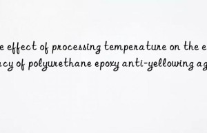 the effect of processing temperature on the efficacy of polyurethane epoxy anti-yellowing agents