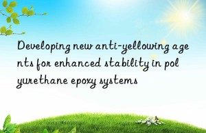 developing new anti-yellowing agents for enhanced stability in polyurethane epoxy systems