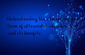 understanding the absorption spectrum of ultraviolet absorber uv-1 and its benefits