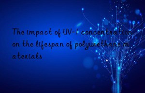 the impact of uv-1 concentration on the lifespan of polyurethane materials