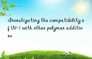 investigating the compatibility of uv-1 with other polymer additives