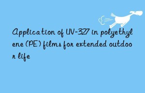 application of uv-327 in polyethylene (pe) films for extended outdoor life