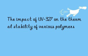 the impact of uv-327 on the thermal stability of various polymers