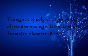 the effect of polymer type on the dispersion and effectiveness of ultraviolet absorber uv-327
