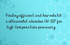finding efficient and low volatile ultraviolet absorber uv-327 for high-temperature processing
