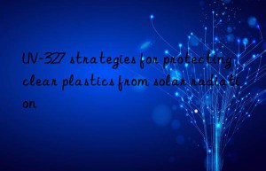 uv-327 strategies for protecting clear plastics from solar radiation