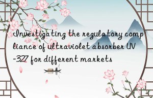 investigating the regulatory compliance of ultraviolet absorber uv-327 for different markets