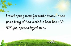 developing new formulations incorporating ultraviolet absorber uv-327 for specialized uses