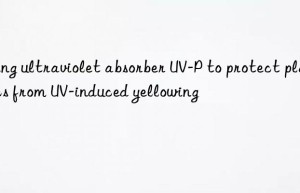 using ultraviolet absorber uv-p to protect plastics from uv-induced yellowing