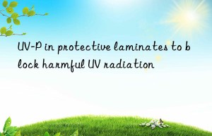 uv-p in protective laminates to block harmful uv radiation