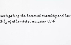 investigating the thermal stability and low volatility of ultraviolet absorber uv-p