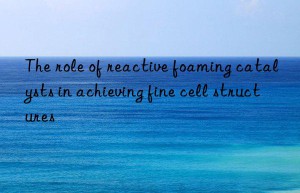the role of reactive foaming catalysts in achieving fine cell structures