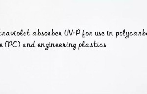 ultraviolet absorber uv-p for use in polycarbonate (pc) and engineering plastics