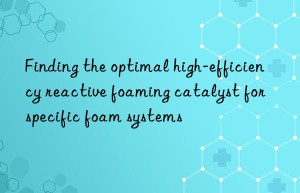 finding the optimal high-efficiency reactive foaming catalyst for specific foam systems