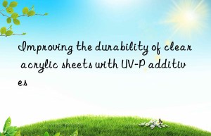 improving the durability of clear acrylic sheets with uv-p additives