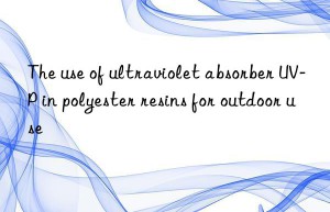 the use of ultraviolet absorber uv-p in polyester resins for outdoor use