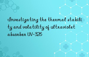 investigating the thermal stability and volatility of ultraviolet absorber uv-326