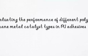 evaluating the performance of different polyurethane metal catalyst types in pu adhesives