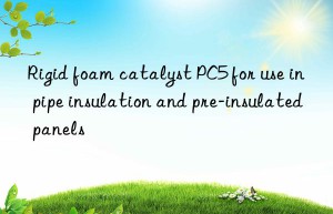 rigid foam catalyst pc5 for use in pipe insulation and pre-insulated panels