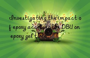 investigating the impact of epoxy accelerator dbu on epoxy gel time