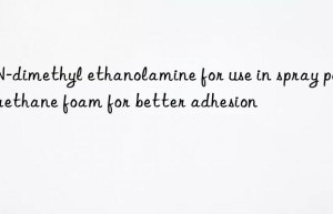 n,n-dimethyl ethanolamine for use in spray polyurethane foam for better adhesion