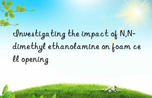 investigating the impact of n,n-dimethyl ethanolamine on foam cell opening
