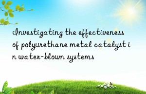 investigating the effectiveness of polyurethane metal catalyst in water-blown systems