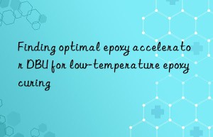 finding optimal epoxy accelerator dbu for low-temperature epoxy curing