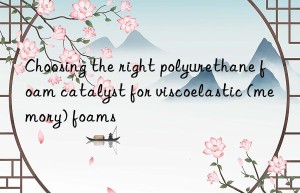 choosing the right polyurethane foam catalyst for viscoelastic (memory) foams