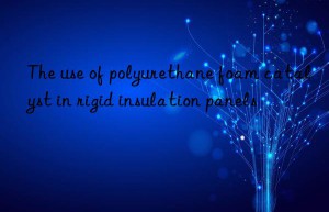 the use of polyurethane foam catalyst in rigid insulation panels