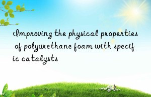improving the physical properties of polyurethane foam with specific catalysts