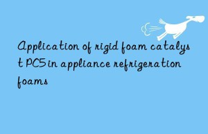 application of rigid foam catalyst pc5 in appliance refrigeration foams