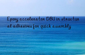epoxy accelerator dbu in structural adhesives for quick assembly