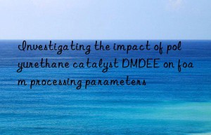investigating the impact of polyurethane catalyst dmdee on foam processing parameters
