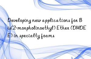 developing new applications for bis(2-morpholinoethyl) ether (dmdee) in specialty foams