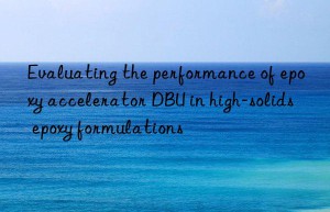evaluating the performance of epoxy accelerator dbu in high-solids epoxy formulations