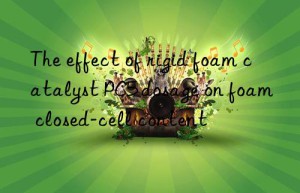 the effect of rigid foam catalyst pc5 dosage on foam closed-cell content