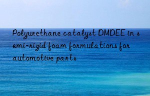 polyurethane catalyst dmdee in semi-rigid foam formulations for automotive parts