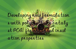 developing new formulations with polyurethane catalyst pc41 for enhanced insulation properties