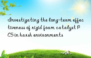 investigating the long-term effectiveness of rigid foam catalyst pc5 in harsh environments