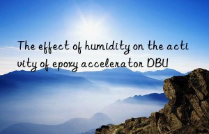 the effect of humidity on the activity of epoxy accelerator dbu